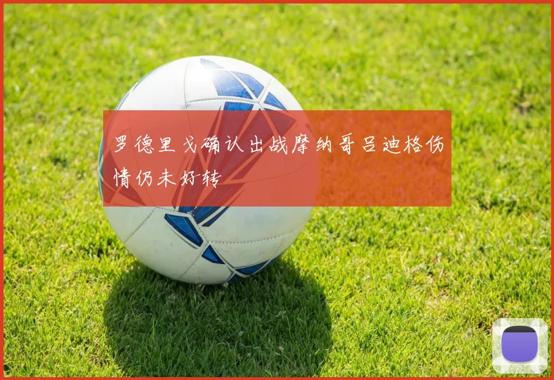 罗德里戈确认出战摩纳哥吕迪格伤情仍未好转