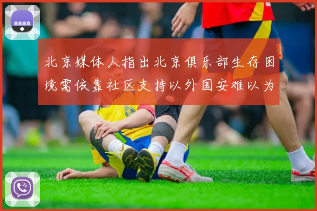 北京媒体人指出北京俱乐部生存困境需依靠社区支持以外国安难以为继