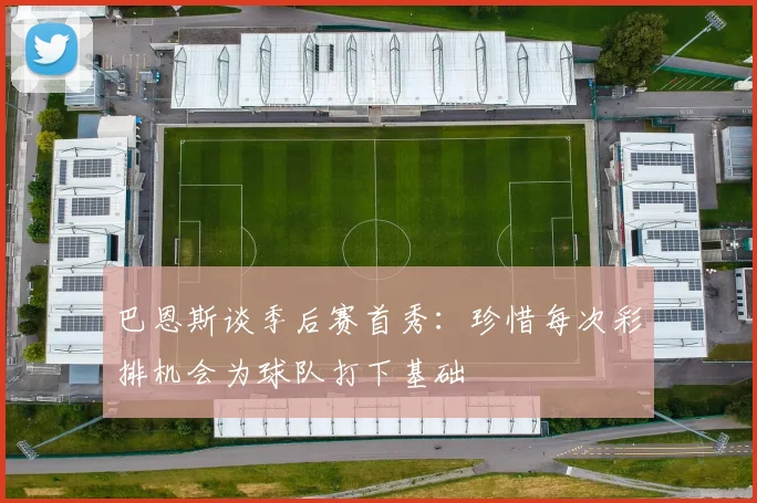 巴恩斯谈季后赛首秀：珍惜每次彩排机会为球队打下基础
