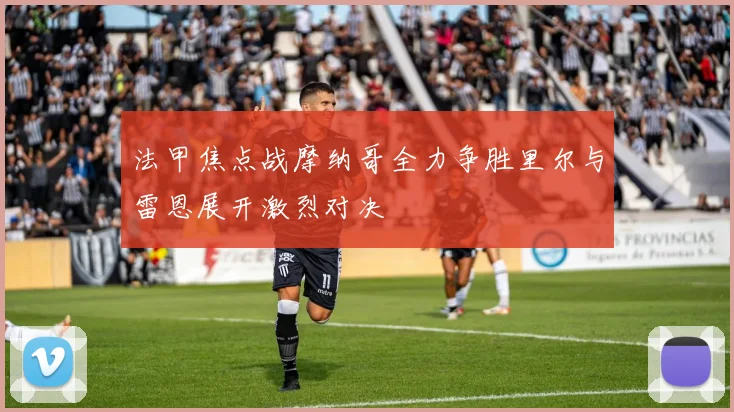 法甲焦点战摩纳哥全力争胜里尔与雷恩展开激烈对决