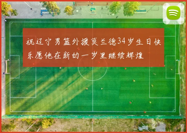 祝辽宁男篮外援莫兰德34岁生日快乐愿他在新的一岁里继续辉煌