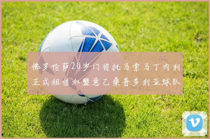 佛罗伦萨20岁门将托马索马丁内利正式租借加盟意乙桑普多利亚球队