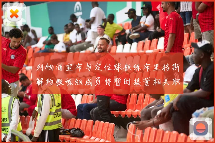 利物浦宣布与定位球教练布里格斯解约教练组成员将暂时接管相关职责