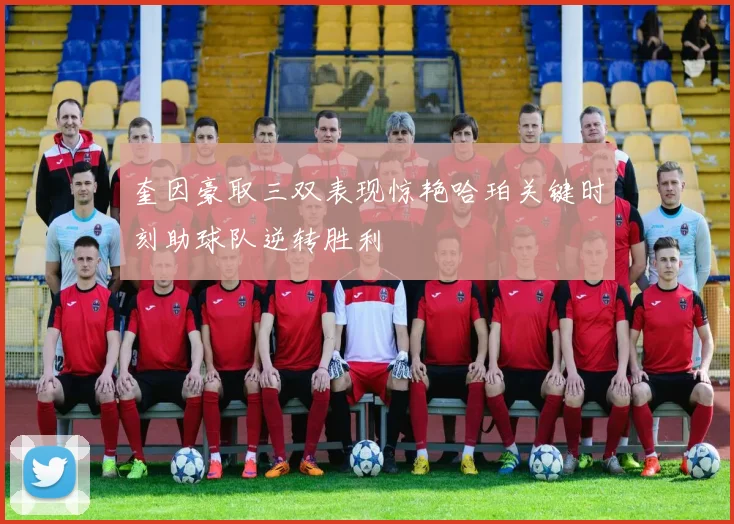 奎因豪取三双表现惊艳哈珀关键时刻助球队逆转胜利