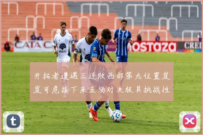 开拓者遭遇三连败西部第九位置岌岌可危接下来五场对决极具挑战性