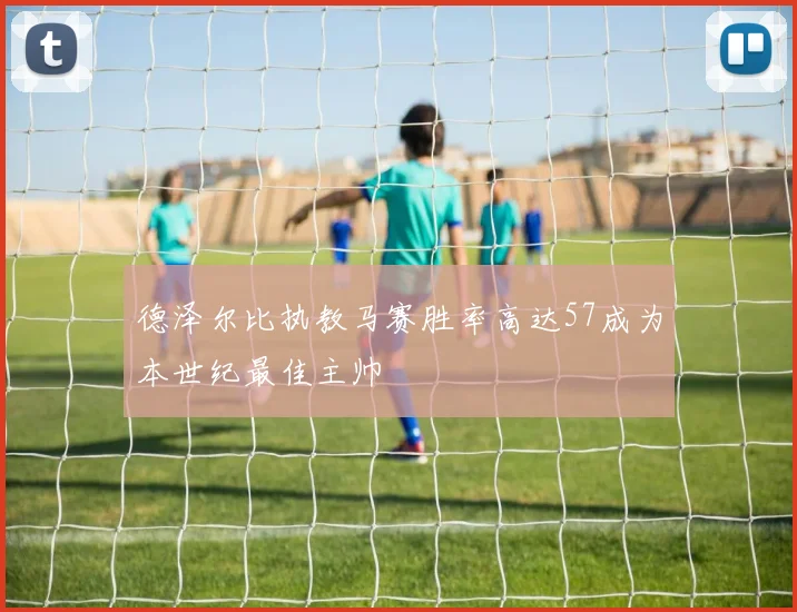 德泽尔比执教马赛胜率高达57成为本世纪最佳主帅