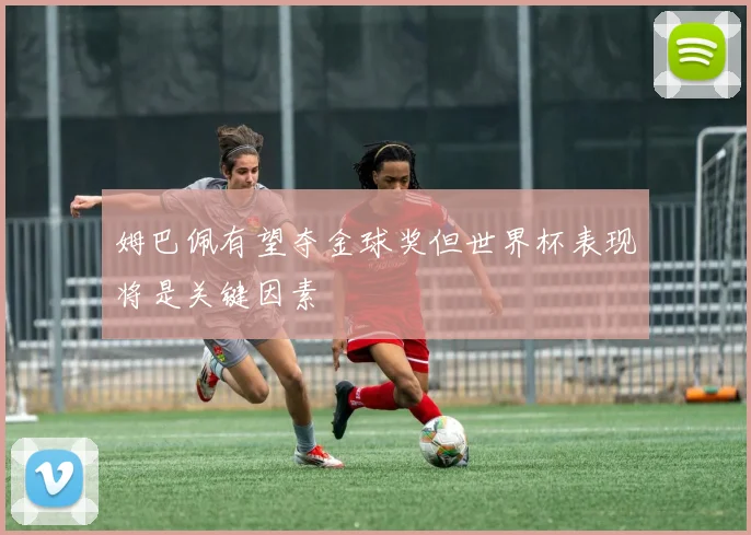 姆巴佩有望夺金球奖但世界杯表现将是关键因素