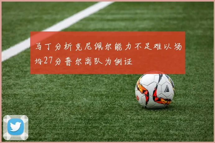 马丁分析克尼佩尔能力不足难以场均27分普尔离队为例证