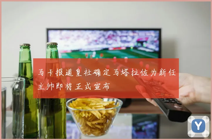 马卡报道皇社确定马塔拉佐为新任主帅即将正式宣布