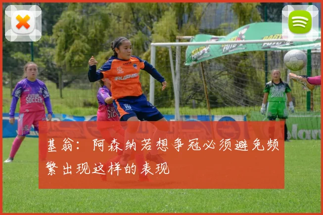 基翁：阿森纳若想争冠必须避免频繁出现这样的表现